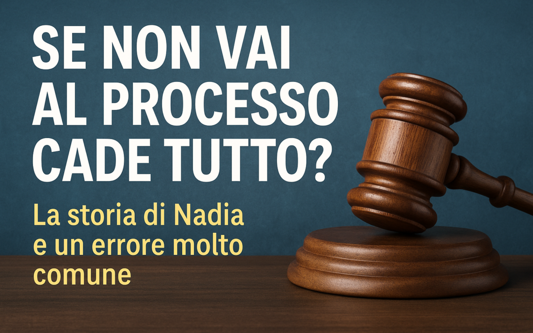 “Se non vai al processo cade tutto?” La storia di Nadia e un errore che fanno in molti